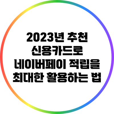 2023년 추천 신용카드로 네이버페이 적립을 최대한 활용하는 법