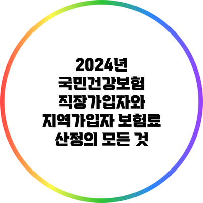 2024년 국민건강보험: 직장가입자와 지역가입자 보험료 산정의 모든 것