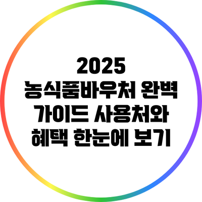 2025 농식품바우처 완벽 가이드: 사용처와 혜택 한눈에 보기