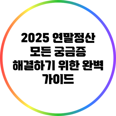 2025 연말정산: 모든 궁금증 해결하기 위한 완벽 가이드