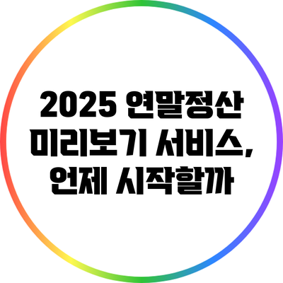 2025 연말정산 미리보기 서비스, 언제 시작할까?