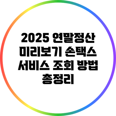 2025 연말정산 미리보기: 손택스 서비스 조회 방법 총정리