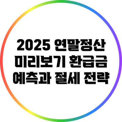 2025 연말정산 미리보기: 환급금 예측과 절세 전략