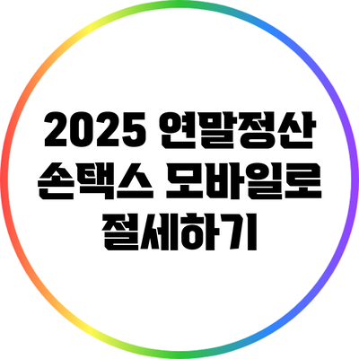 2025 연말정산: 손택스 모바일로 절세하기