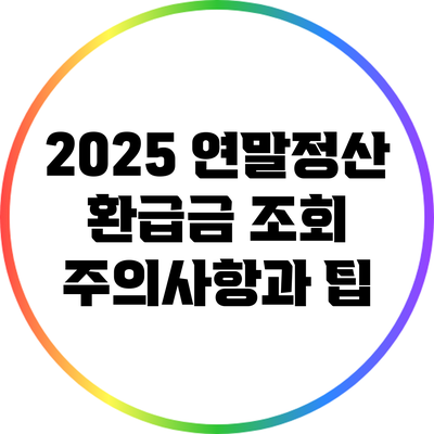 2025 연말정산 환급금 조회 주의사항과 팁