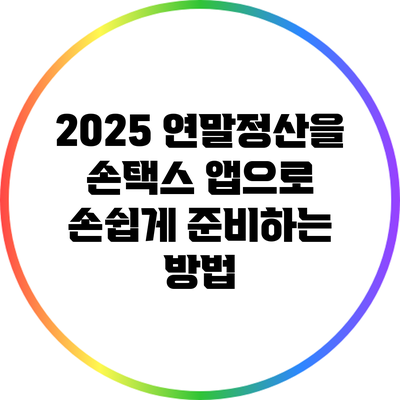 2025 연말정산을 손택스 앱으로 손쉽게 준비하는 방법