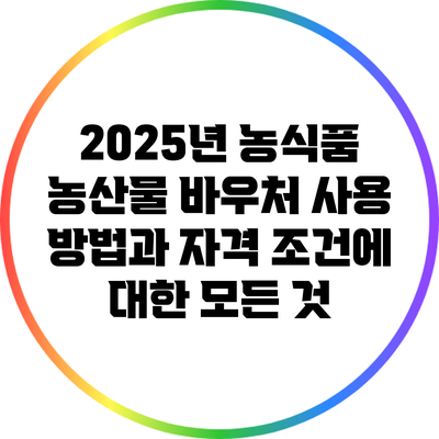 2025년 농식품 농산물 바우처 사용 방법과 자격 조건에 대한 모든 것