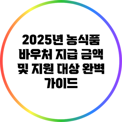 2025년 농식품 바우처 지급 금액 및 지원 대상 완벽 가이드