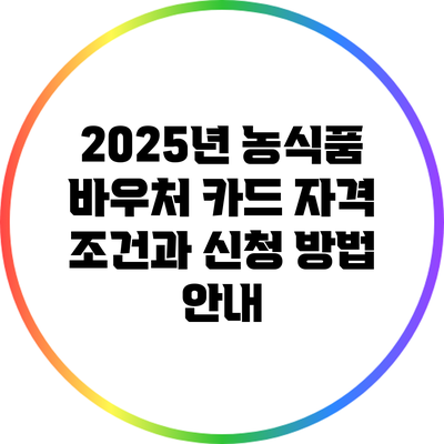 2025년 농식품 바우처 카드 자격 조건과 신청 방법 안내