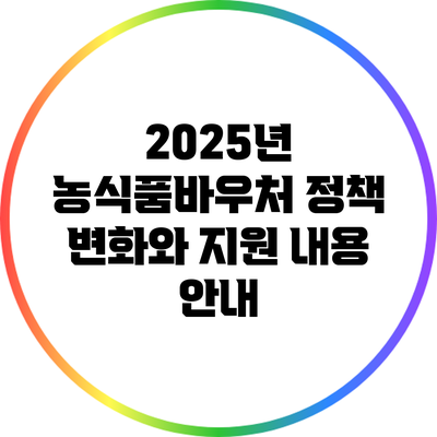 2025년 농식품바우처 정책 변화와 지원 내용 안내
