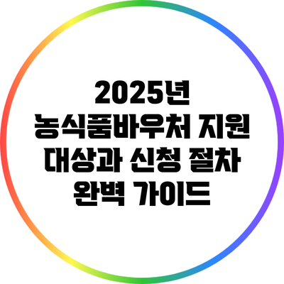 2025년 농식품바우처 지원 대상과 신청 절차 완벽 가이드