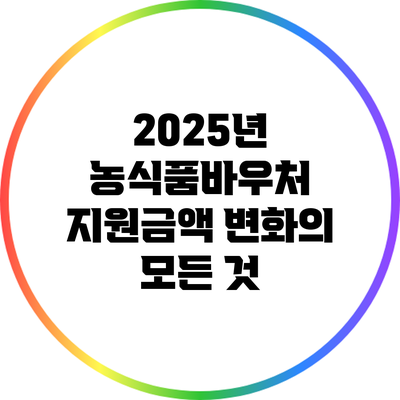 2025년 농식품바우처 지원금액 변화의 모든 것