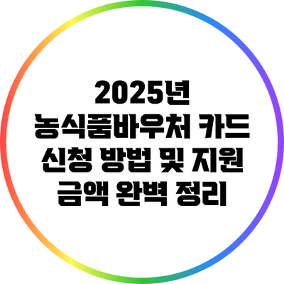 2025년 농식품바우처 카드 신청 방법 및 지원 금액 완벽 정리