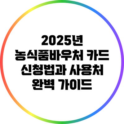 2025년 농식품바우처 카드 신청법과 사용처 완벽 가이드