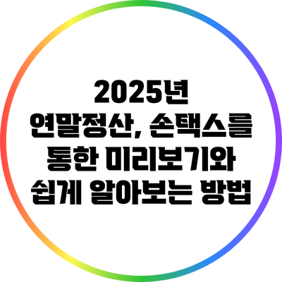 2025년 연말정산, 손택스를 통한 미리보기와 쉽게 알아보는 방법