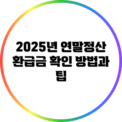 2025년 연말정산 환급금 확인 방법과 팁