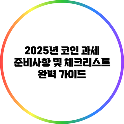2025년 코인 과세 준비사항 및 체크리스트 완벽 가이드