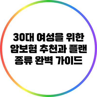 30대 여성을 위한 암보험 추천과 플랜 종류 완벽 가이드