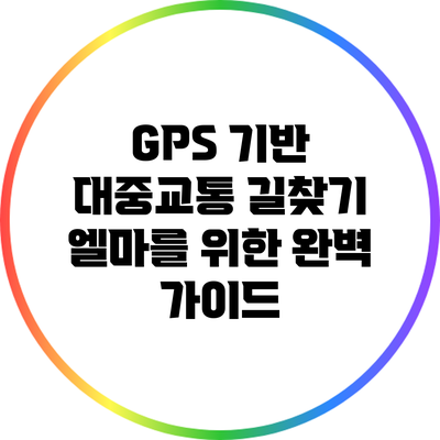 GPS 기반 대중교통 길찾기: 엘마를 위한 완벽 가이드