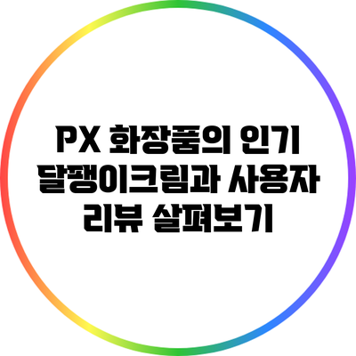 PX 화장품의 인기 달팽이크림과 사용자 리뷰 살펴보기