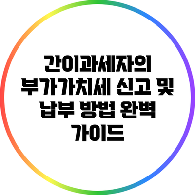 간이과세자의 부가가치세 신고 및 납부 방법 완벽 가이드