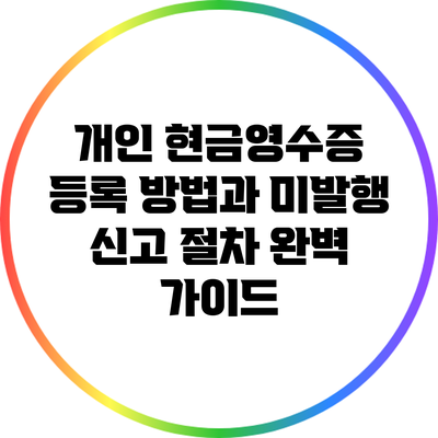 개인 현금영수증 등록 방법과 미발행 신고 절차 완벽 가이드