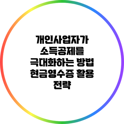 개인사업자가 소득공제를 극대화하는 방법: 현금영수증 활용 전략