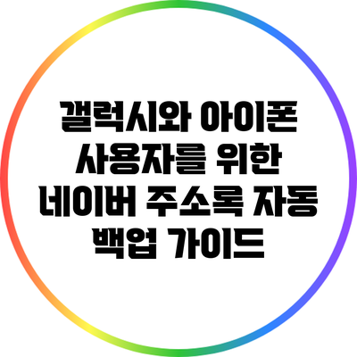 갤럭시와 아이폰 사용자를 위한 네이버 주소록 자동 백업 가이드