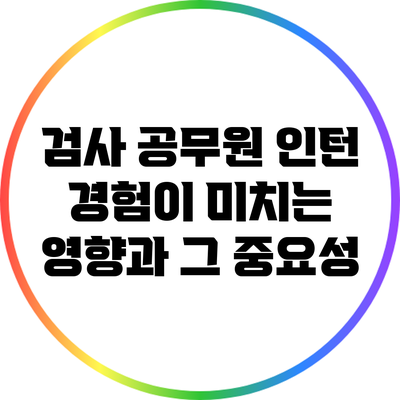 검사 공무원 인턴 경험이 미치는 영향과 그 중요성
