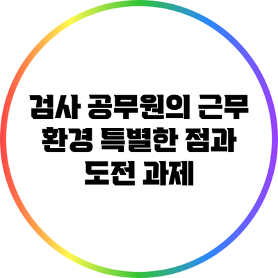검사 공무원의 근무 환경: 특별한 점과 도전 과제