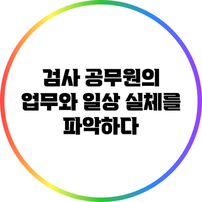 검사 공무원의 업무와 일상: 실체를 파악하다