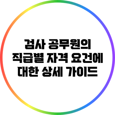 검사 공무원의 직급별 자격 요건에 대한 상세 가이드