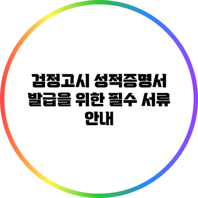 검정고시 성적증명서 발급을 위한 필수 서류 안내