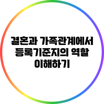 결혼과 가족관계에서 등록기준지의 역할 이해하기
