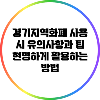 경기지역화폐 사용 시 유의사항과 팁: 현명하게 활용하는 방법