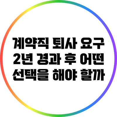 계약직 퇴사 요구: 2년 경과 후 어떤 선택을 해야 할까?
