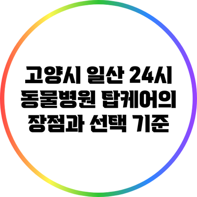 고양시 일산 24시 동물병원 탑케어의 장점과 선택 기준
