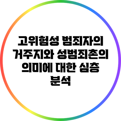 고위험성 범죄자의 거주지와 성범죄촌의 의미에 대한 심층 분석