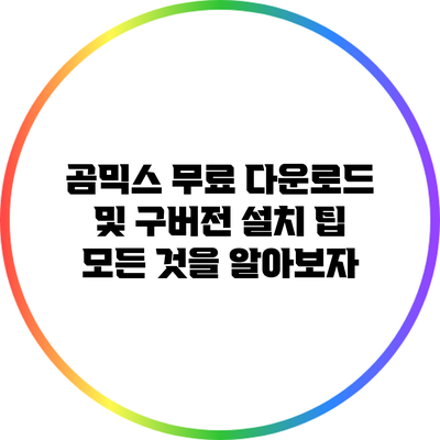 곰믹스 무료 다운로드 및 구버전 설치 팁: 모든 것을 알아보자