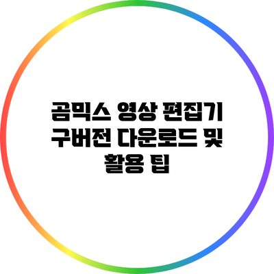 곰믹스 영상 편집기 구버전 다운로드 및 활용 팁