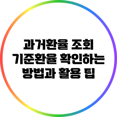 과거환율 조회: 기준환율 확인하는 방법과 활용 팁