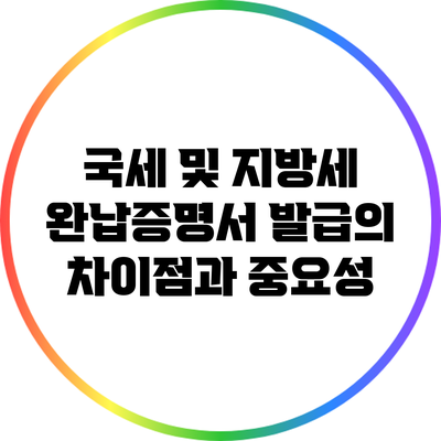 국세 및 지방세 완납증명서 발급의 차이점과 중요성
