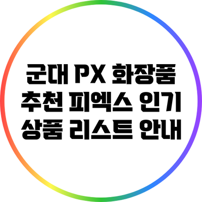 군대 PX 화장품 추천: 피엑스 인기 상품 리스트 안내