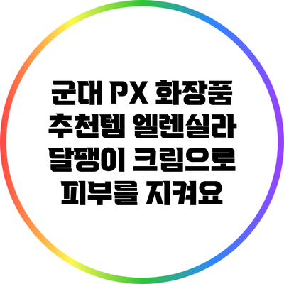군대 PX 화장품 추천템: 엘렌실라 달팽이 크림으로 피부를 지켜요