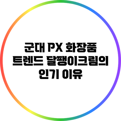 군대 PX 화장품 트렌드: 달팽이크림의 인기 이유