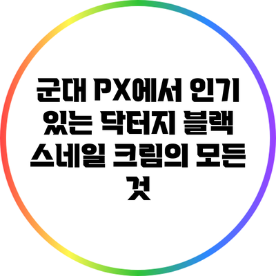 군대 PX에서 인기 있는 닥터지 블랙 스네일 크림의 모든 것