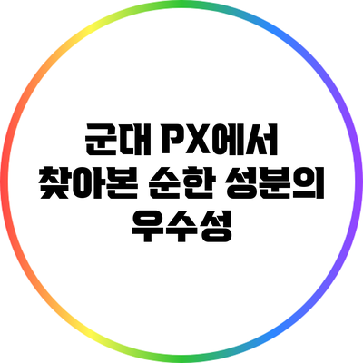 군대 PX에서 찾아본 순한 성분의 우수성