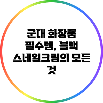 군대 화장품 필수템, 블랙 스네일크림의 모든 것