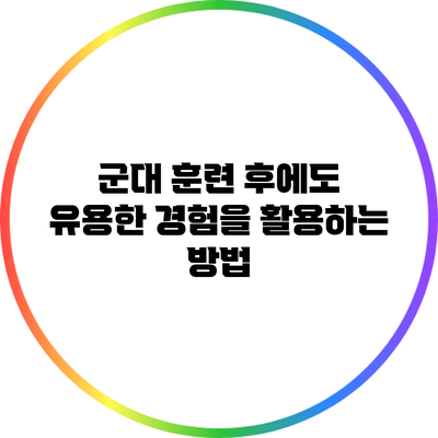 군대 훈련 후에도 유용한 경험을 활용하는 방법