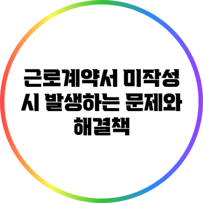 근로계약서 미작성 시 발생하는 문제와 해결책